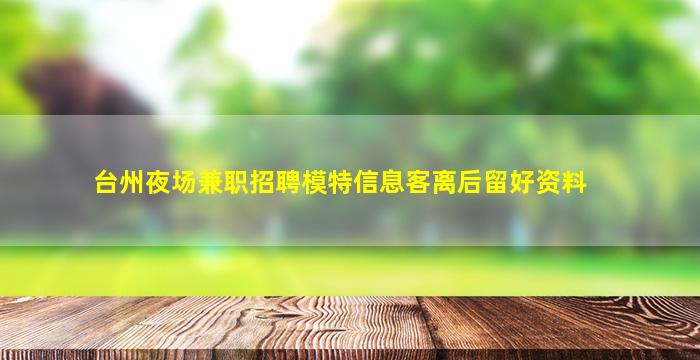 台州夜场兼职招聘模特信息客离后留好资料